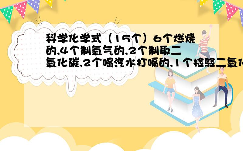 科学化学式（15个）6个燃烧的,4个制氧气的,2个制取二氧化碳,2个喝汽水打嗝的,1个检验二氧化碳.