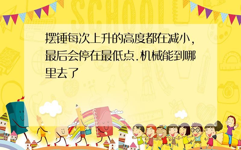 摆锤每次上升的高度都在减小,最后会停在最低点.机械能到哪里去了