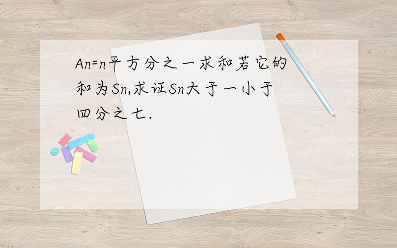 An=n平方分之一求和若它的和为Sn,求证Sn大于一小于四分之七.