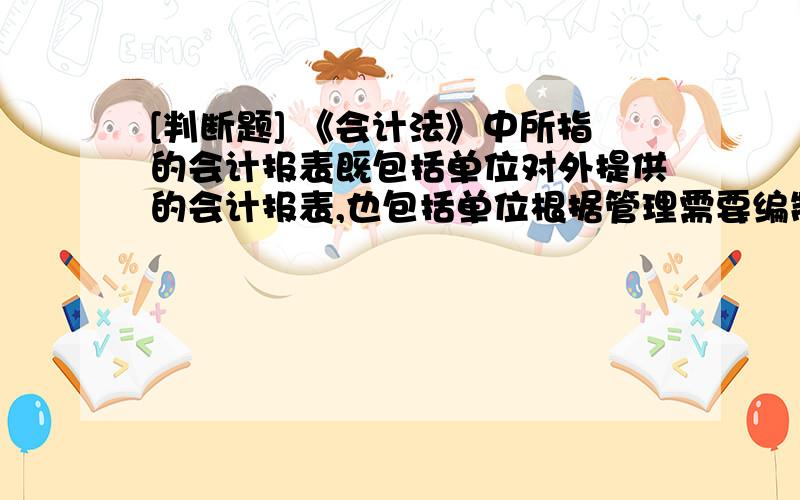 [判断题] 《会计法》中所指的会计报表既包括单位对外提供的会计报表,也包括单位根据管理需要编制的A、正确B、错误