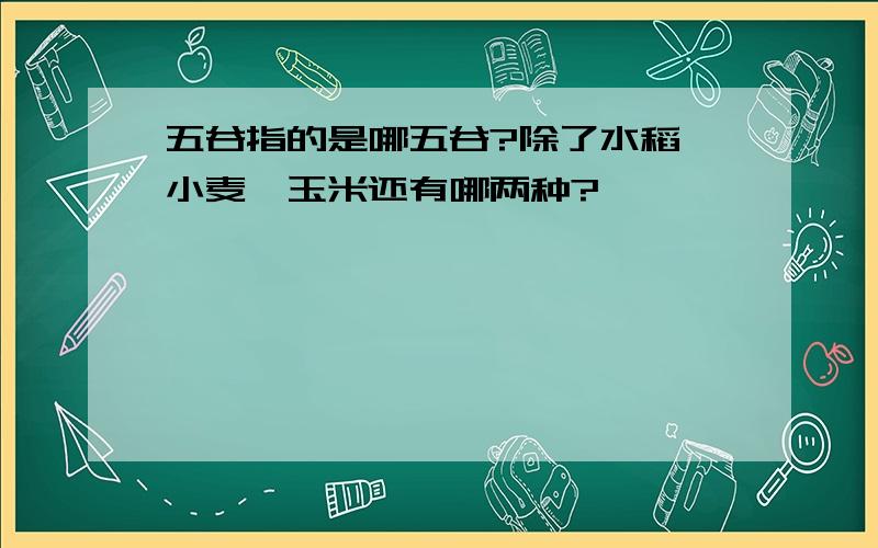 五谷指的是哪五谷?除了水稻、小麦、玉米还有哪两种?