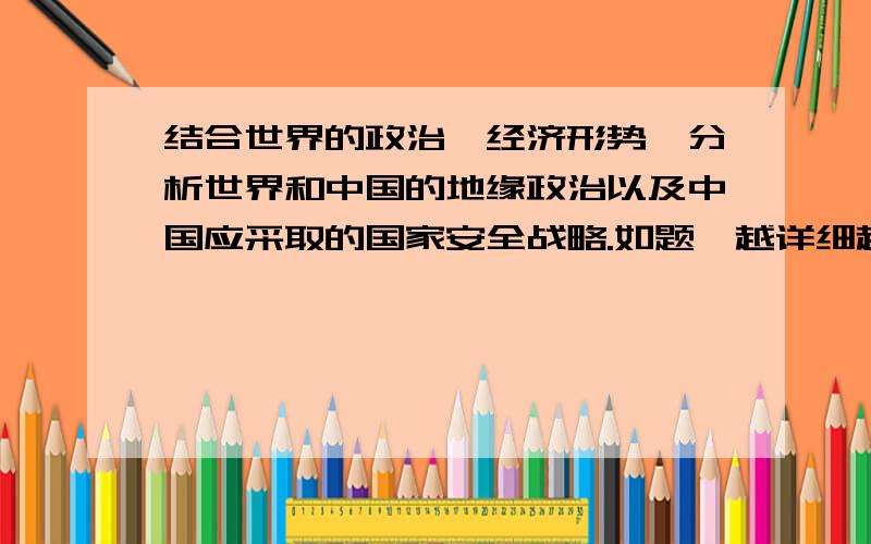 结合世界的政治、经济形势,分析世界和中国的地缘政治以及中国应采取的国家安全战略.如题,越详细越好,会追加分数,急用.