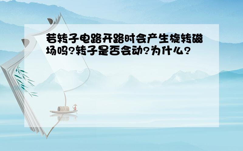 若转子电路开路时会产生旋转磁场吗?转子是否会动?为什么?