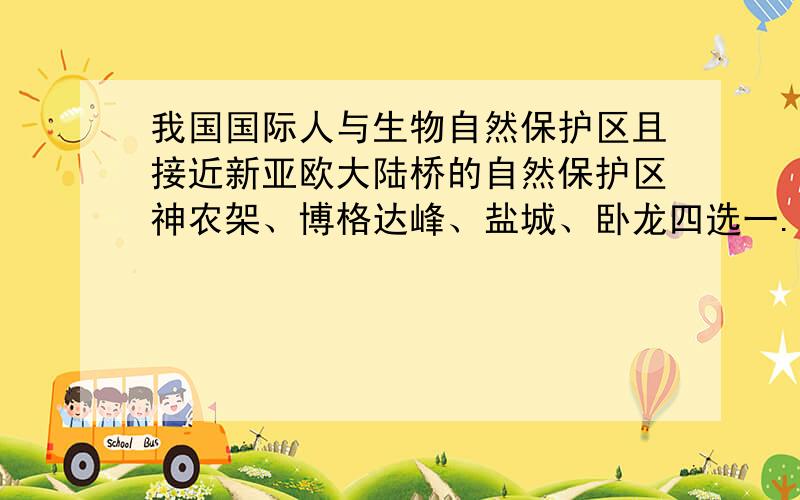 我国国际人与生物自然保护区且接近新亚欧大陆桥的自然保护区神农架、博格达峰、盐城、卧龙四选一...