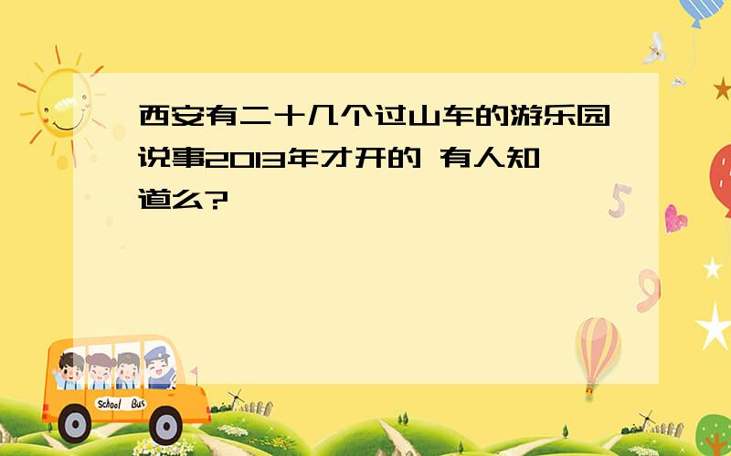 西安有二十几个过山车的游乐园说事2013年才开的 有人知道么?