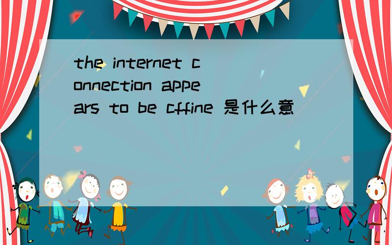 the internet connection appears to be cffine 是什么意