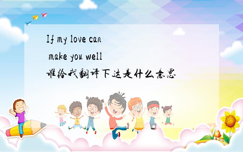 If my love can make you well谁给我翻译下这是什么意思