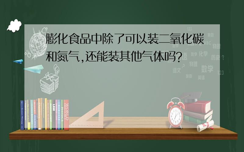 膨化食品中除了可以装二氧化碳和氮气,还能装其他气体吗?