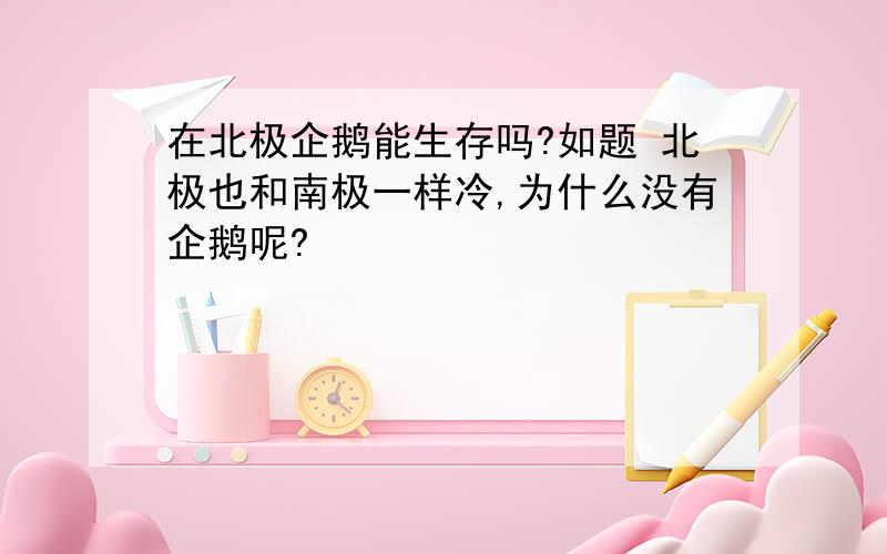 在北极企鹅能生存吗?如题 北极也和南极一样冷,为什么没有企鹅呢?