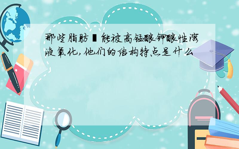 那些脂肪烃能被高锰酸钾酸性溶液氧化,他们的结构特点是什么