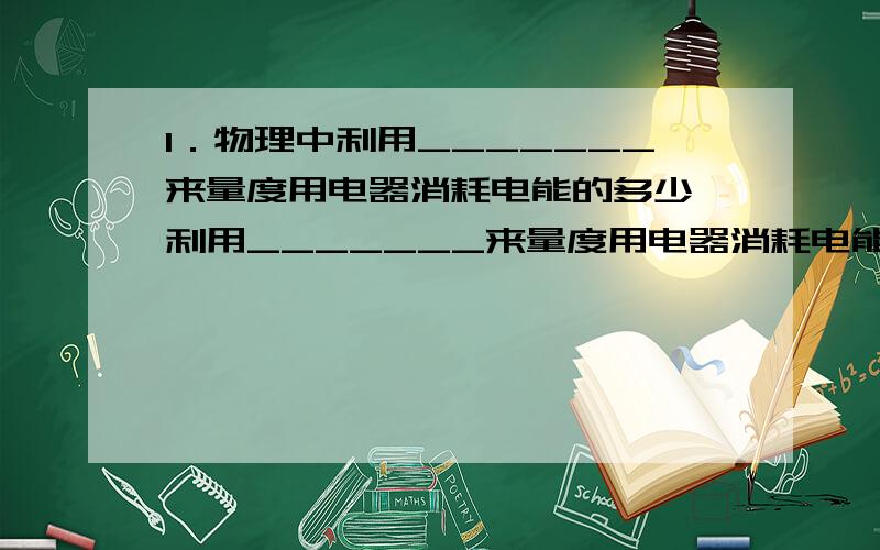 1．物理中利用_______来量度用电器消耗电能的多少,利用_______来量度用电器消耗电能的快慢.2．电功的常用单位还有度和kw•h,其换算关系为：1度=______kw•h =______ J.3．电炉工作通过的电