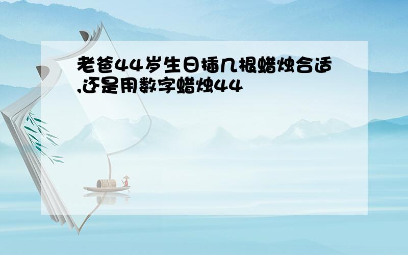 老爸44岁生日插几根蜡烛合适,还是用数字蜡烛44