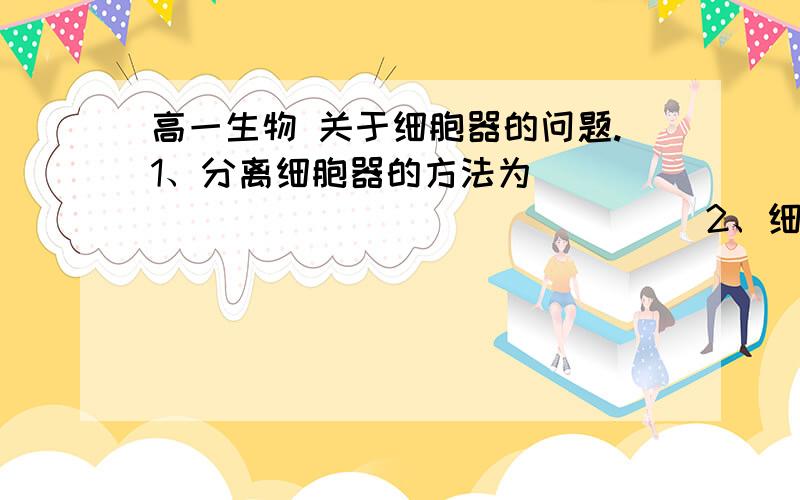 高一生物 关于细胞器的问题.1、分离细胞器的方法为__________________2、细胞器之间的分工  1）. 具有双层膜的细胞器   a. 线粒体： 结构包括_________________________-,______-和_______中含有氧   b.叶绿