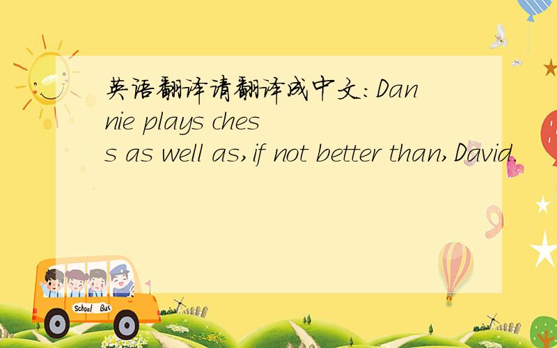 英语翻译请翻译成中文：Dannie plays chess as well as,if not better than,David.