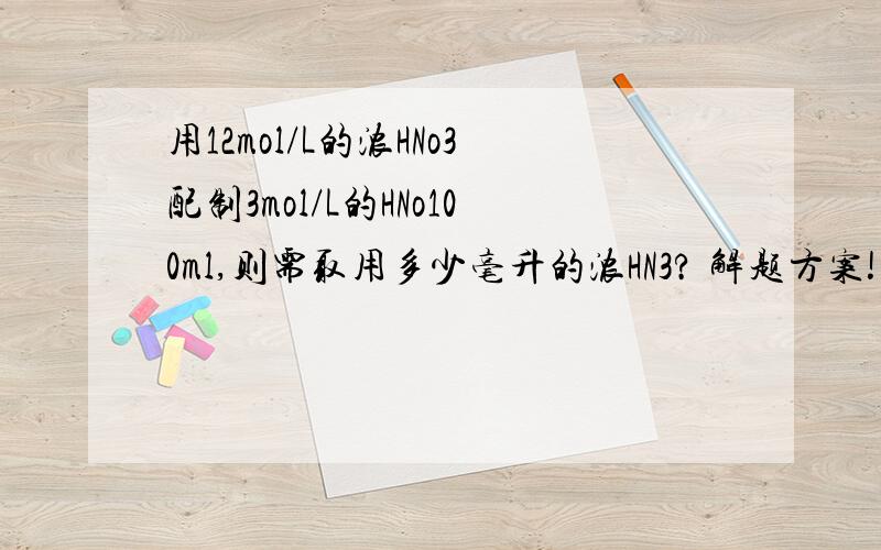 用12mol/L的浓HNo3配制3mol/L的HNo100ml,则需取用多少毫升的浓HN3? 解题方案!需要很详细!谢谢