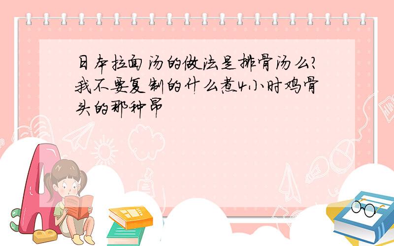 日本拉面汤的做法是排骨汤么?我不要复制的什么煮4小时鸡骨头的那种昂