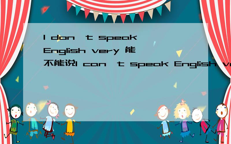 I don't speak English very 能不能说I can't speak English very well