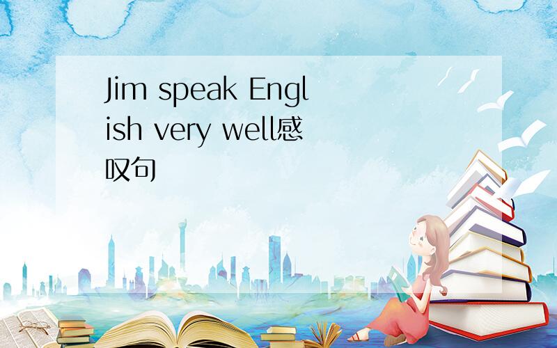 Jim speak English very well感叹句