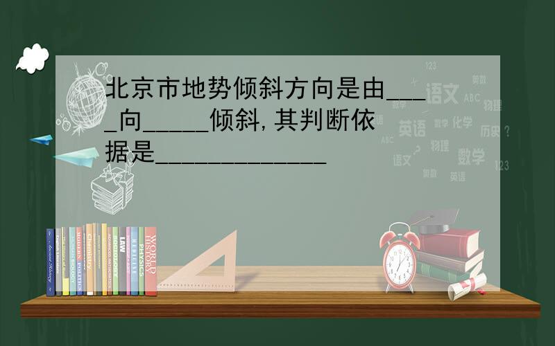 北京市地势倾斜方向是由____向_____倾斜,其判断依据是_____________