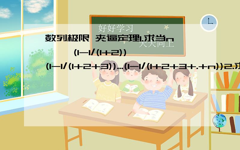 数列极限 夹逼定理1.求当n→∞ (1-1/(1+2))(1-1/(1+2+3))...(1-1/(1+2+3+.+n))2.求当n→∞(1+x)(1+x^2)(1+x^4）.（1+x^2^n-1)其中x的绝对值小于1