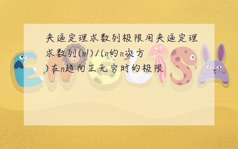 夹逼定理求数列极限用夹逼定理求数列(n!)/(n的n次方)在n趋向正无穷时的极限