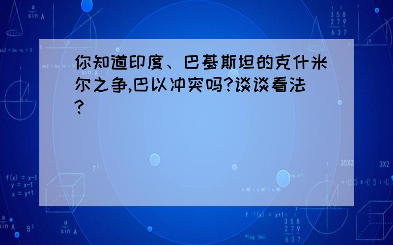 你知道印度、巴基斯坦的克什米尔之争,巴以冲突吗?谈谈看法?