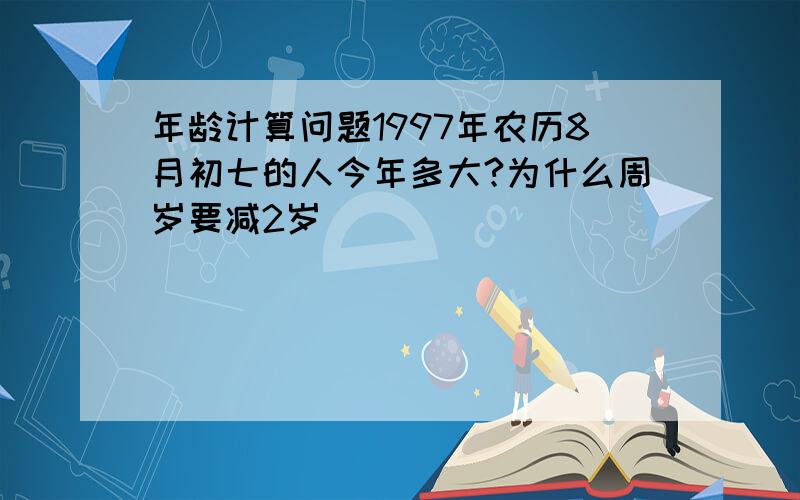 年龄计算问题1997年农历8月初七的人今年多大?为什么周岁要减2岁