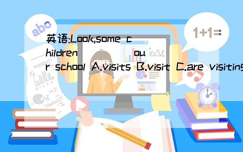 英语:Look,some children_____our school A.visits B.visit C.are visiting