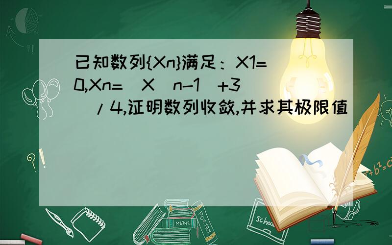 已知数列{Xn}满足：X1=0,Xn=（X（n-1）+3）/4,证明数列收敛,并求其极限值