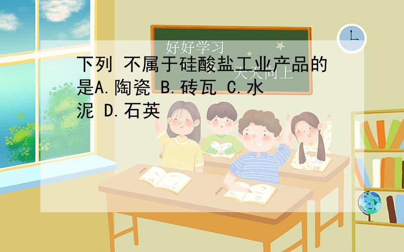 下列 不属于硅酸盐工业产品的是A.陶瓷 B.砖瓦 C.水泥 D.石英