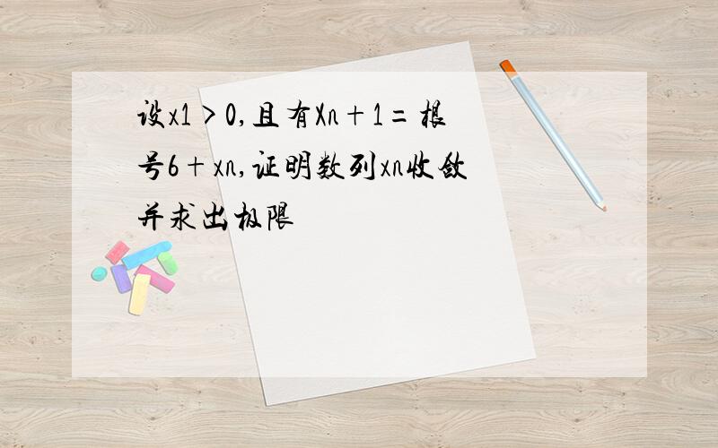 设x1>0,且有Xn+1=根号6+xn,证明数列xn收敛并求出极限