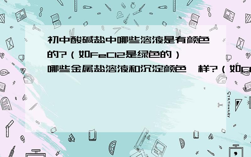 初中酸碱盐中哪些溶液是有颜色的?（如FeCl2是绿色的）哪些金属盐溶液和沉淀颜色一样?（如CUSO4溶液和CU(OH)2沉淀都是蓝色）