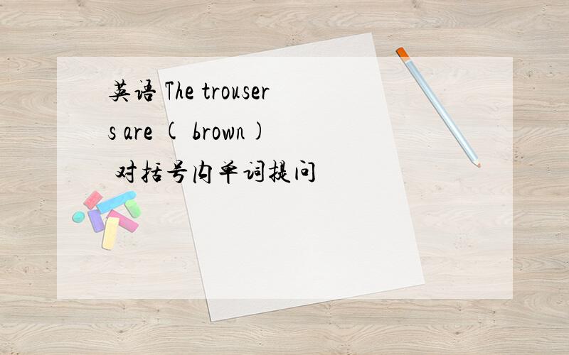 英语 The trousers are ( brown) 对括号内单词提问