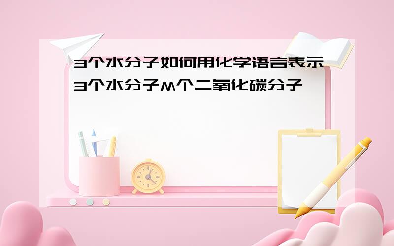 3个水分子如何用化学语言表示3个水分子M个二氧化碳分子