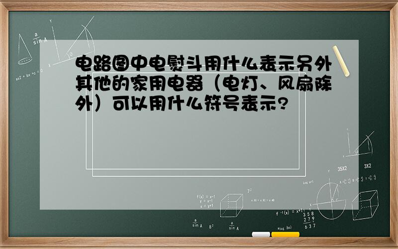 电路图中电熨斗用什么表示另外其他的家用电器（电灯、风扇除外）可以用什么符号表示?