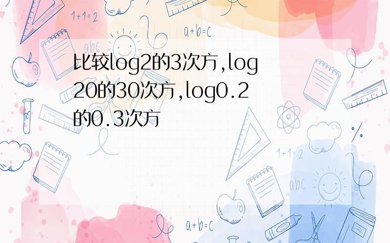 比较log2的3次方,log20的30次方,log0.2的0.3次方