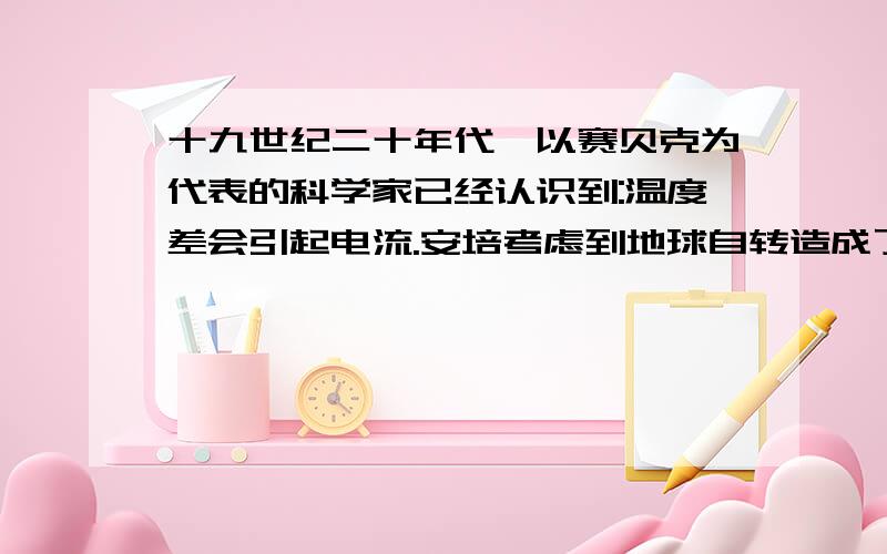 十九世纪二十年代,以赛贝克为代表的科学家已经认识到:温度差会引起电流.安培考虑到地球自转造成了太阳照射后正面与背面的温度差,从而提出