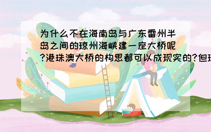 为什么不在海南岛与广东雷州半岛之间的琼州海峡建一座大桥呢?港珠澳大桥的构思都可以成现实的?但琼州大桥不行?请发表科学依据!