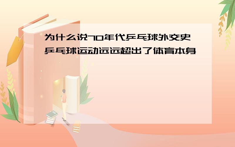 为什么说70年代乒乓球外交史乒乓球运动远远超出了体育本身