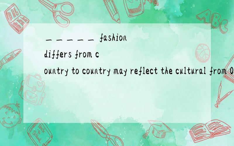 _____ fashion differs from country to country may reflect the cultural from 0ne aspect.大A.What B.That C.This D.What