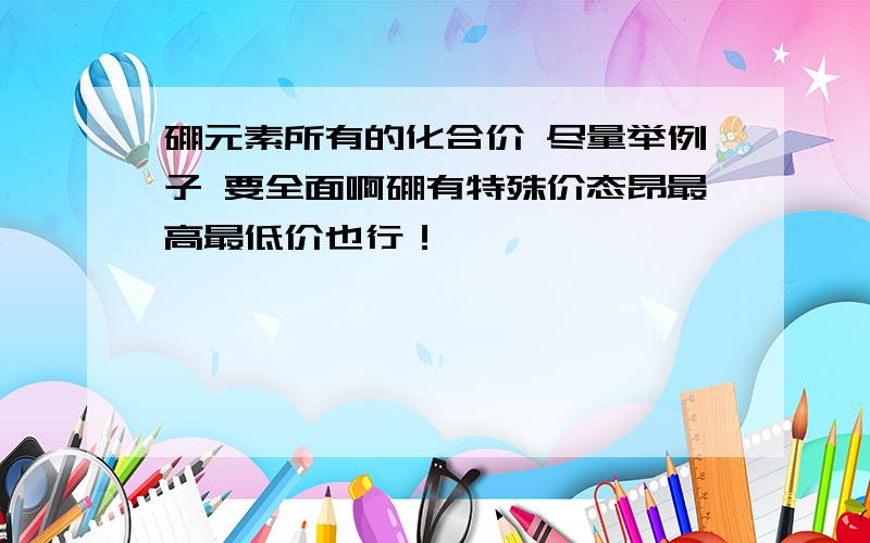 硼元素所有的化合价 尽量举例子 要全面啊硼有特殊价态昂最高最低价也行！