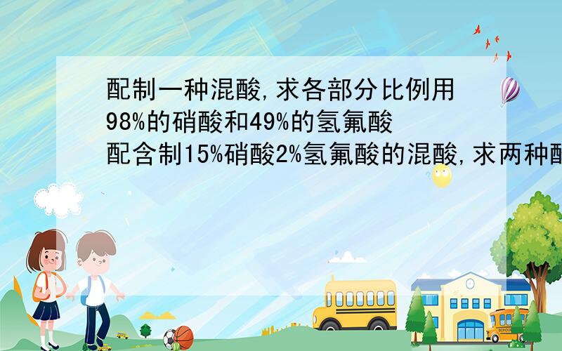 配制一种混酸,求各部分比例用98%的硝酸和49%的氢氟酸配含制15%硝酸2%氢氟酸的混酸,求两种酸的用量,最好有计算过程PS：是否涉及到密度的问题,谢谢!+PS：有正确答案的追加分数!jiqingliang的回