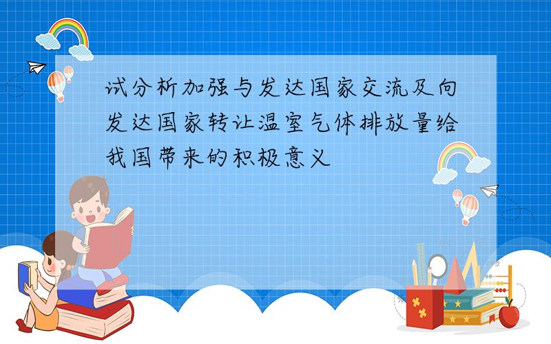 试分析加强与发达国家交流及向发达国家转让温室气体排放量给我国带来的积极意义