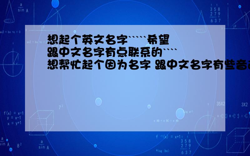 想起个英文名字`````希望跟中文名字有点联系的````想帮忙起个因为名字 跟中文名字有些音近 意思也不错的英文名字、中文名字：慕清