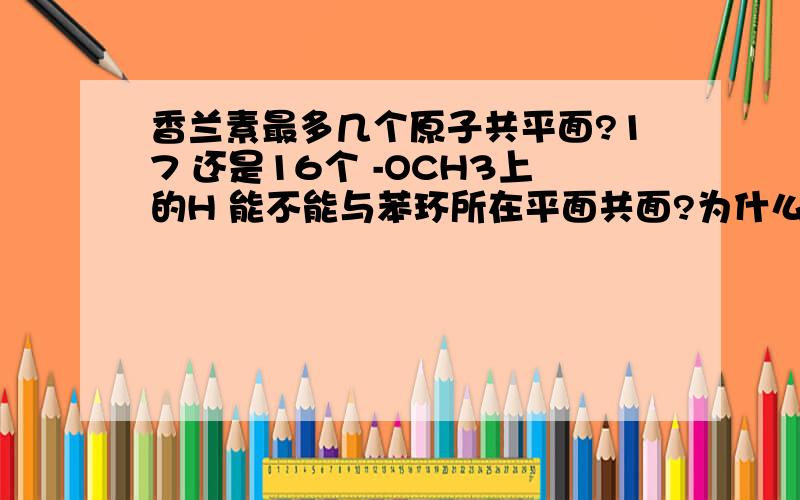 香兰素最多几个原子共平面?17 还是16个 -OCH3上的H 能不能与苯环所在平面共面?为什么?