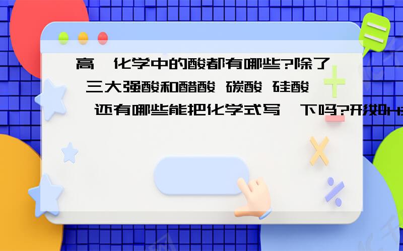 高一化学中的酸都有哪些?除了 三大强酸和醋酸 碳酸 硅酸,还有哪些能把化学式写一下吗?形如H3XO4和HXO4的是什么酸啊?谢谢了!