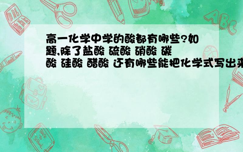 高一化学中学的酸都有哪些?如题,除了盐酸 硫酸 硝酸 碳酸 硅酸 醋酸 还有哪些能把化学式写出来吗?形如H3XO4和HXO4的什么酸啊.