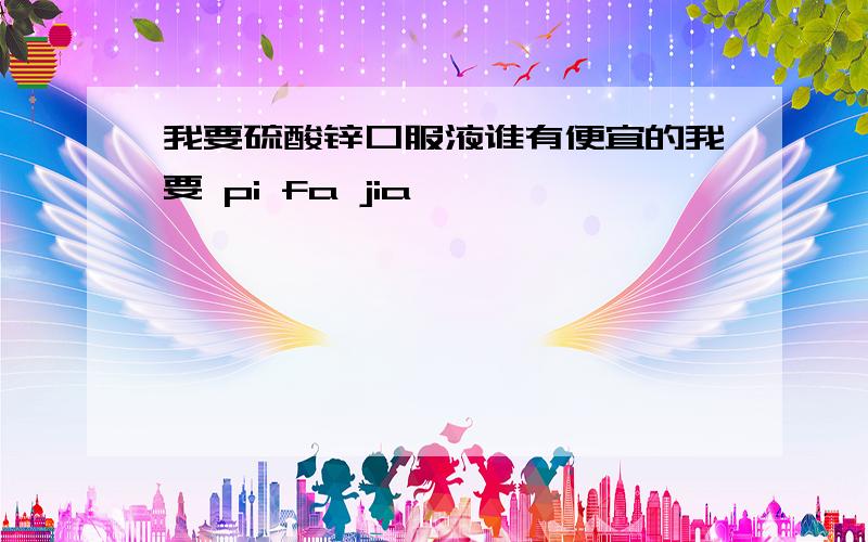 我要硫酸锌口服液谁有便宜的我要 pi fa jia