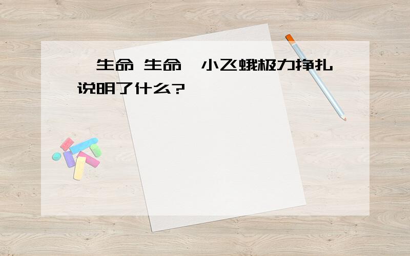 《生命 生命》小飞蛾极力挣扎说明了什么?