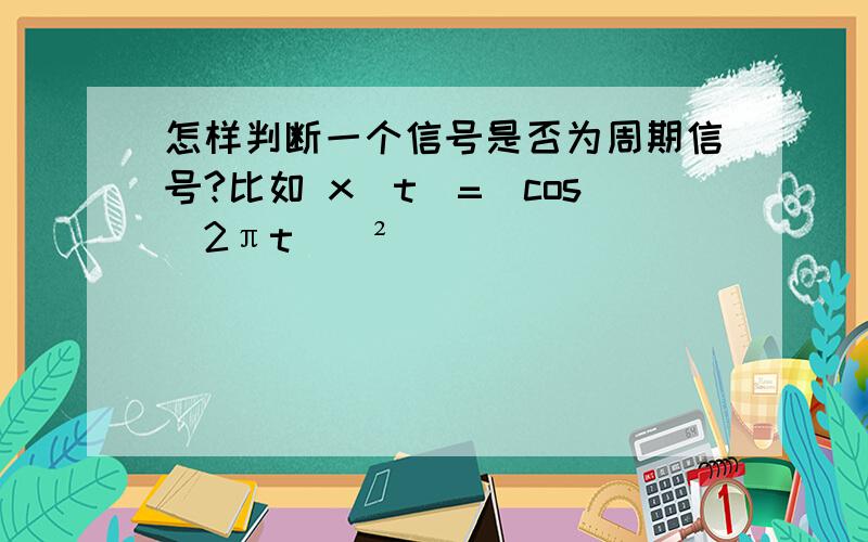 怎样判断一个信号是否为周期信号?比如 x（t）=(cos(2πt))²